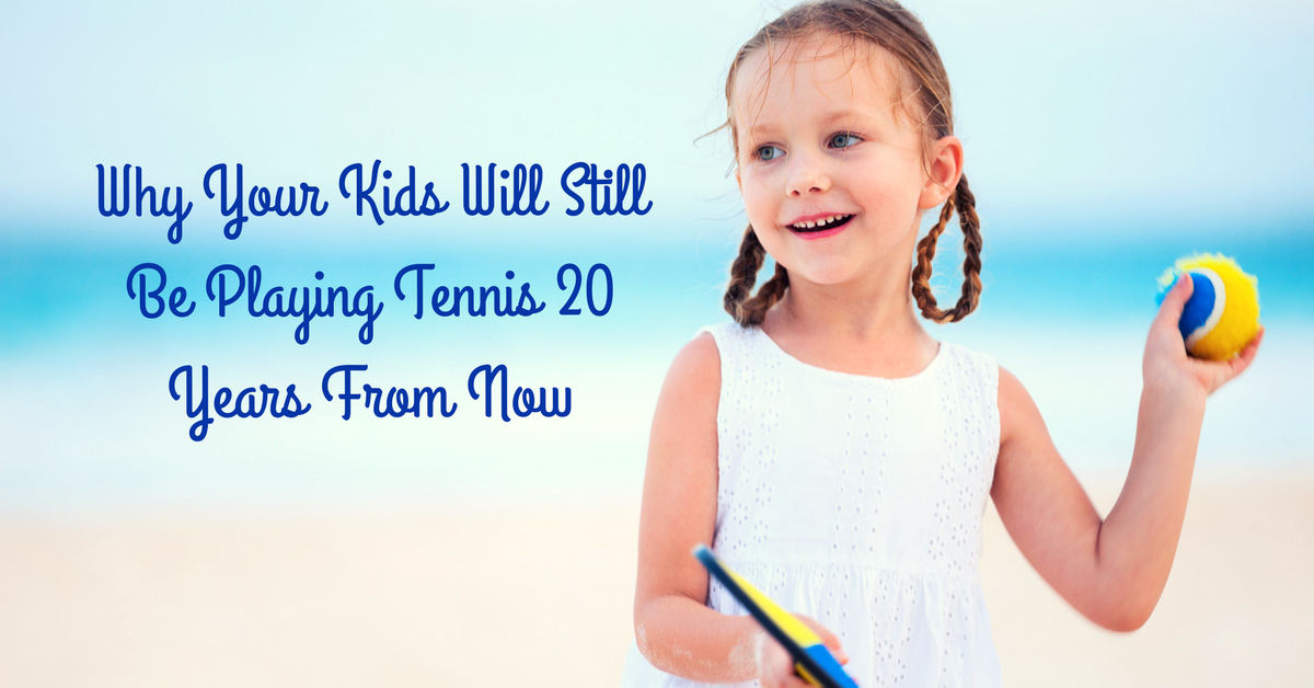 Why Your Kids Will Still Be Playing Tennis 20 Years From Now